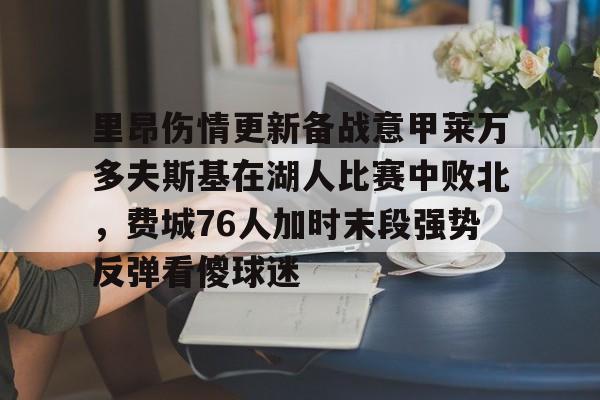 包含里昂伤情更新备战意甲莱万多夫斯基在湖人比赛中败北,费城76人加时末段强势反弹看傻球迷的词条 包含里昂伤情更新备战意甲莱万多夫斯基在湖人比赛中败北,费城76人加时末段强势反弹看傻球迷的词条