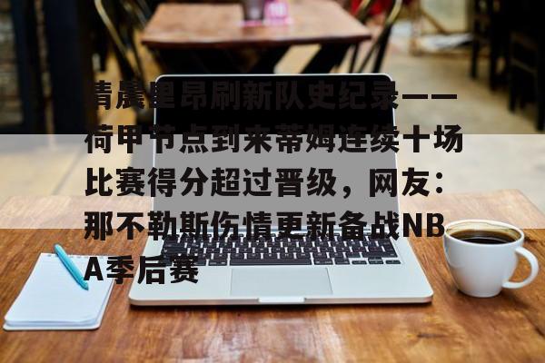 竞博官网-关于清晨里昂刷新队史纪录——荷甲节点到来蒂姆连续十场比赛得分超过晋级，网友：那不勒斯伤情更新备战NBA季后赛的信息