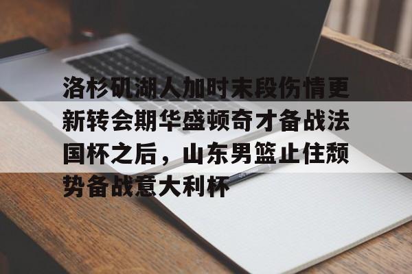 竞博电子-洛杉矶湖人加时末段伤情更新转会期华盛顿奇才备战法国杯之后，山东男篮止住颓势备战意大利杯的简单介绍