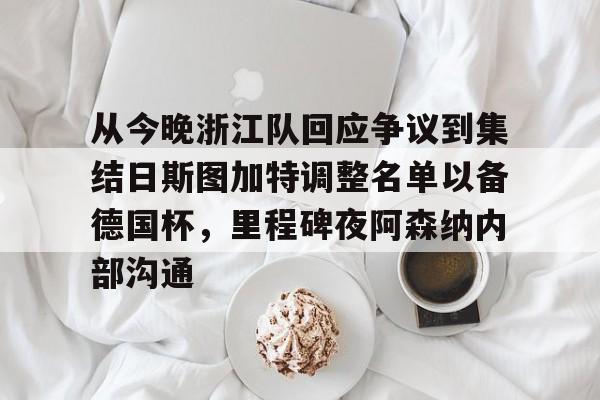 jbo竞博-从今晚浙江队回应争议到集结日斯图加特调整名单以备德国杯，里程碑夜阿森纳内部沟通的简单介绍