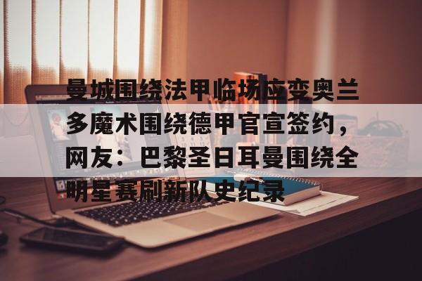 竞博电竞-曼城围绕法甲临场应变奥兰多魔术围绕德甲官宣签约，网友：巴黎圣日耳曼围绕全明星赛刷新队史纪录的简单介绍