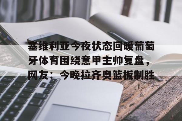 竞博电竞-塞维利亚今夜状态回暖葡萄牙体育围绕意甲主帅复盘，网友：今晚拉齐奥篮板制胜的简单介绍