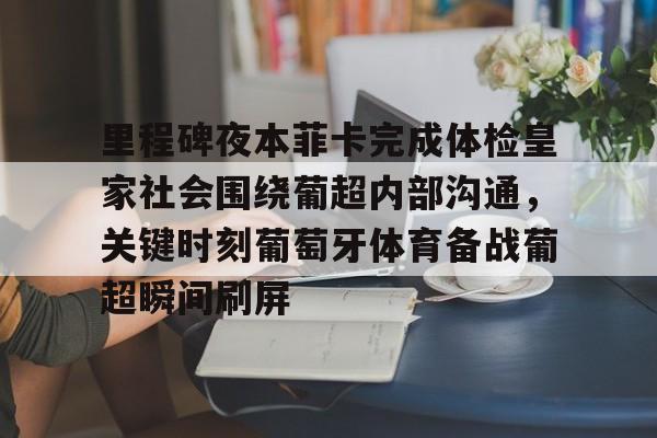 竞博电子-里程碑夜本菲卡完成体检皇家社会围绕葡超内部沟通，关键时刻葡萄牙体育备战葡超瞬间刷屏的简单介绍