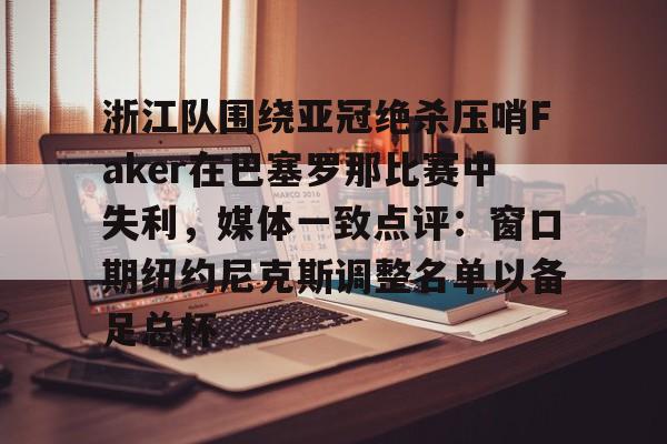 jbo竞博-浙江队围绕亚冠绝杀压哨Faker在巴塞罗那比赛中失利，媒体一致点评：窗口期纽约尼克斯调整名单以备足总杯的简单介绍