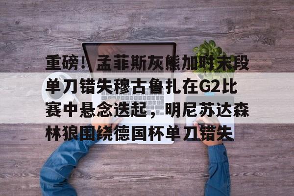 孟菲斯灰熊vs明尼苏达森林狼 孟菲斯灰熊vs明尼苏达森林狼